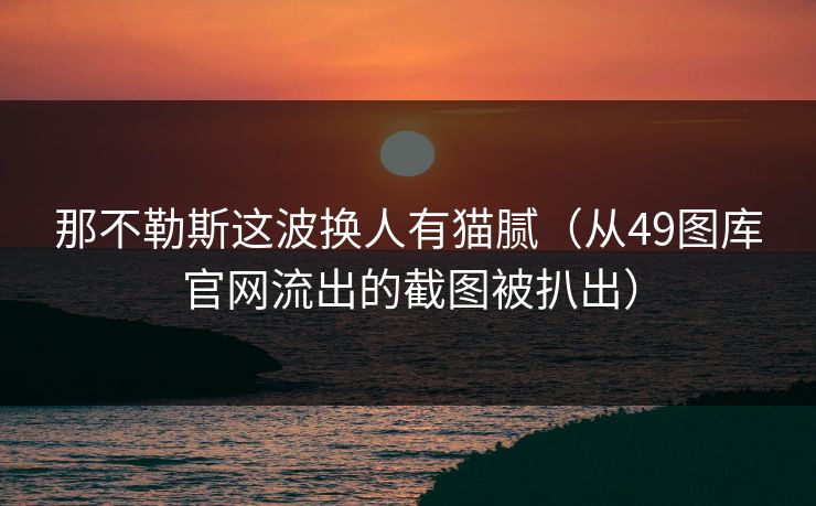 那不勒斯这波换人有猫腻(从49图库官网流出的截图被扒出) 那不勒斯这波换人有猫腻(从49图库官网流出的截图被扒出)