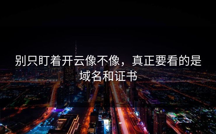 别只盯着开云像不像，真正要看的是域名和证书