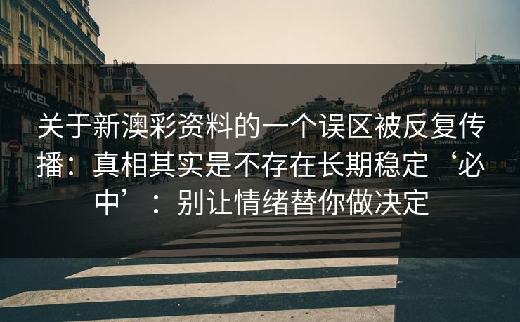 关于新澳彩资料的一个误区被反复传播：真相其实是不存在长期稳定‘必中’：别让情绪替你做决定