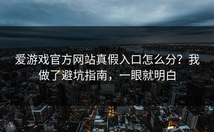 爱游戏官方网站真假入口怎么分？我做了避坑指南，一眼就明白