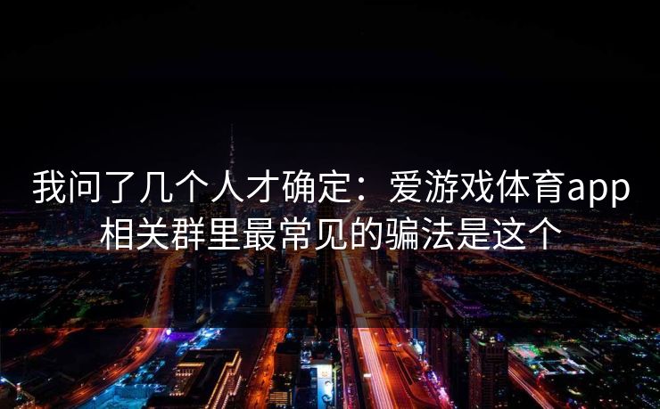 我问了几个人才确定：爱游戏体育app相关群里最常见的骗法是这个